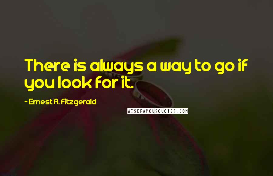 Ernest A. Fitzgerald Quotes: There is always a way to go if you look for it.