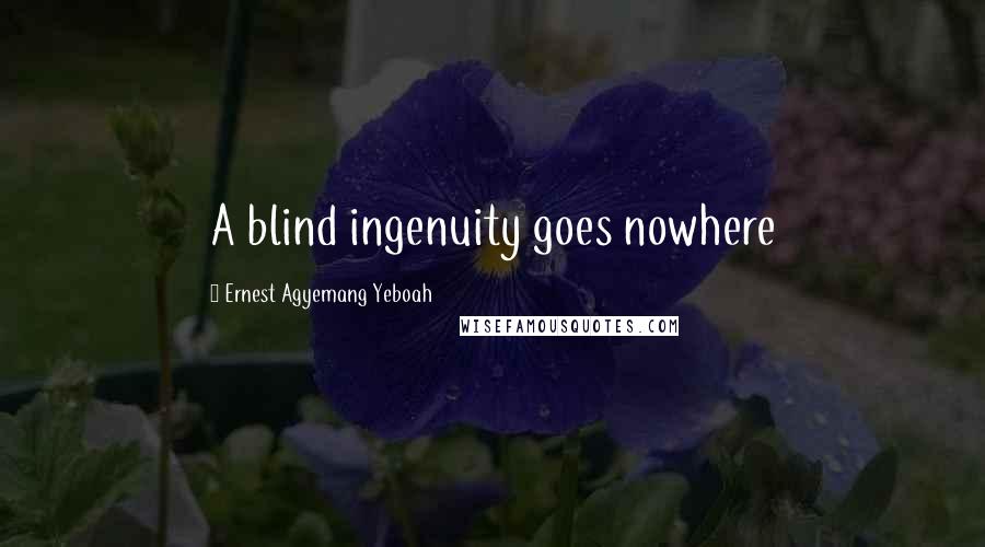 Ernest Agyemang Yeboah Quotes: A blind ingenuity goes nowhere