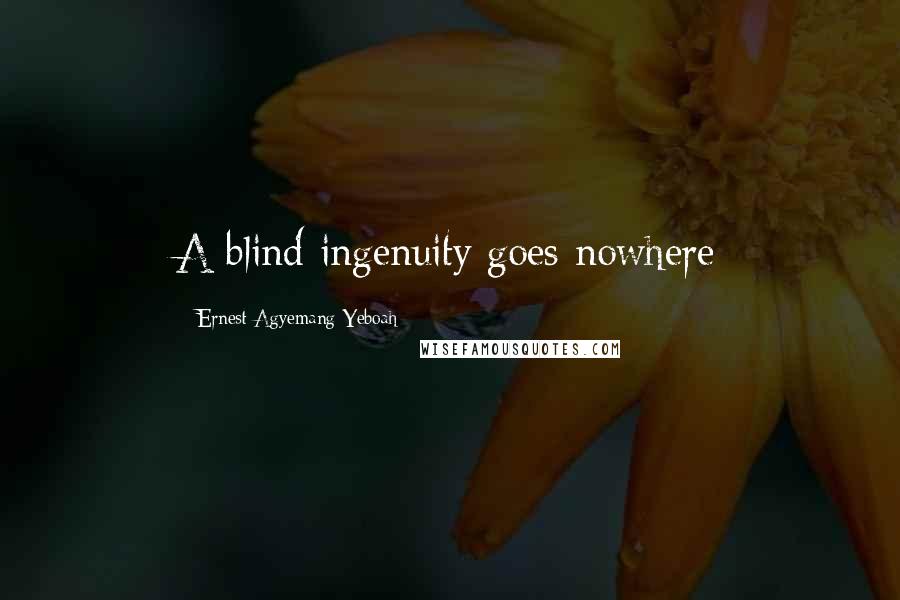 Ernest Agyemang Yeboah Quotes: A blind ingenuity goes nowhere