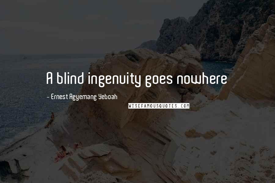 Ernest Agyemang Yeboah Quotes: A blind ingenuity goes nowhere