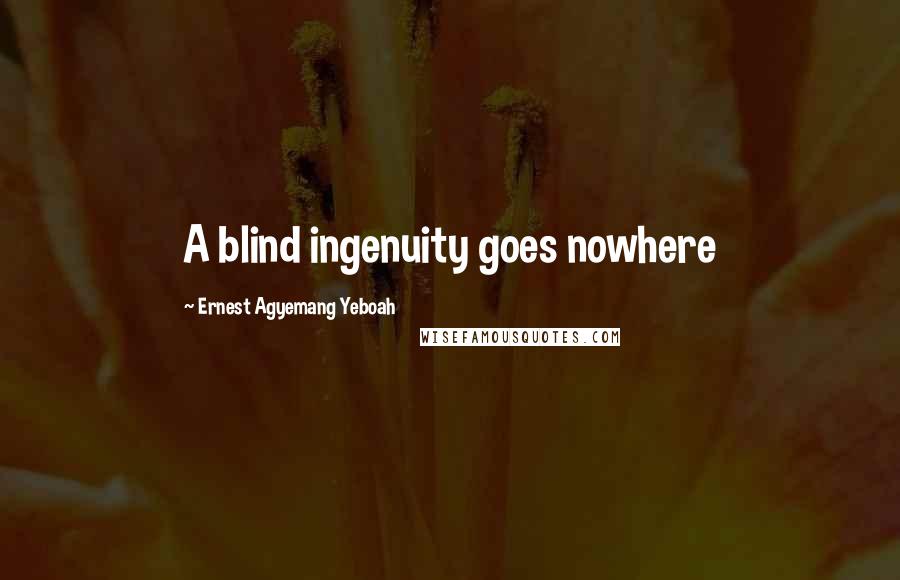 Ernest Agyemang Yeboah Quotes: A blind ingenuity goes nowhere