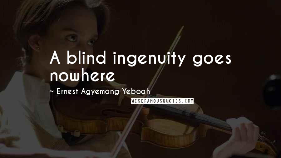 Ernest Agyemang Yeboah Quotes: A blind ingenuity goes nowhere