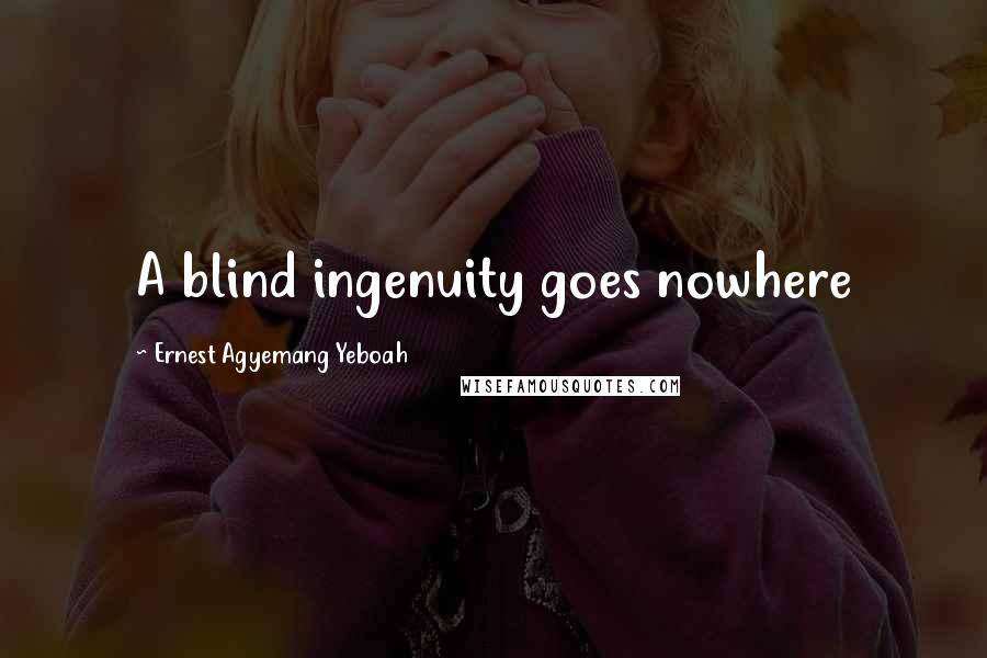 Ernest Agyemang Yeboah Quotes: A blind ingenuity goes nowhere