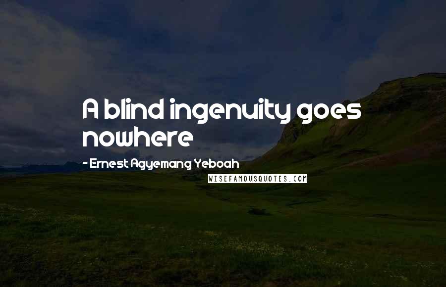 Ernest Agyemang Yeboah Quotes: A blind ingenuity goes nowhere