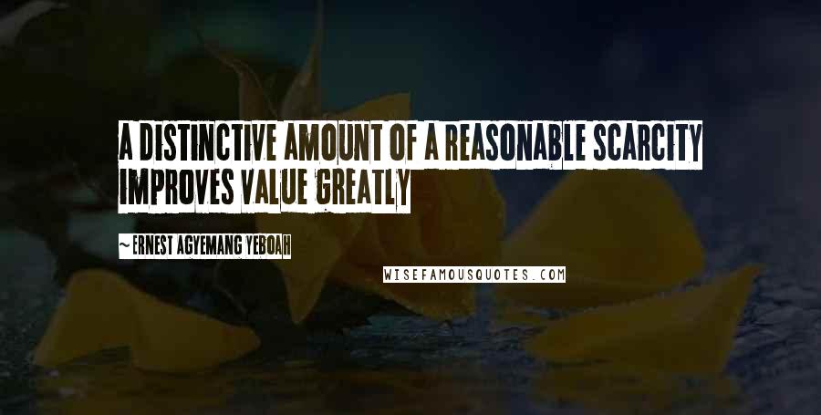 Ernest Agyemang Yeboah Quotes: a distinctive amount of a reasonable scarcity improves value greatly