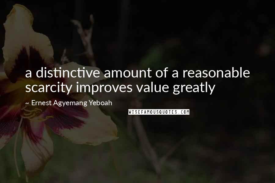 Ernest Agyemang Yeboah Quotes: a distinctive amount of a reasonable scarcity improves value greatly