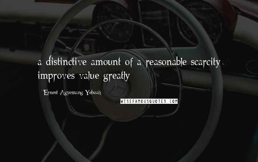 Ernest Agyemang Yeboah Quotes: a distinctive amount of a reasonable scarcity improves value greatly