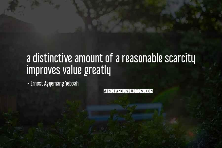 Ernest Agyemang Yeboah Quotes: a distinctive amount of a reasonable scarcity improves value greatly