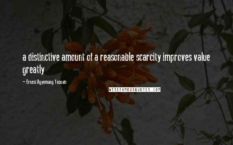 Ernest Agyemang Yeboah Quotes: a distinctive amount of a reasonable scarcity improves value greatly