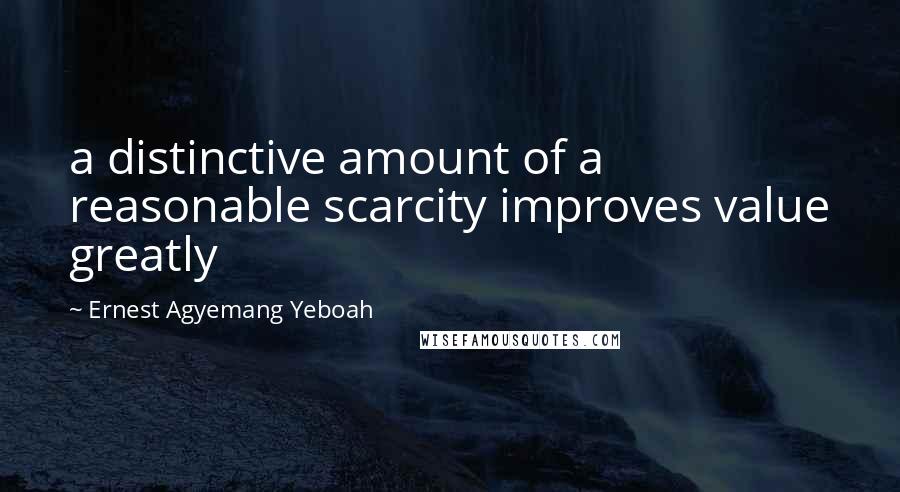 Ernest Agyemang Yeboah Quotes: a distinctive amount of a reasonable scarcity improves value greatly