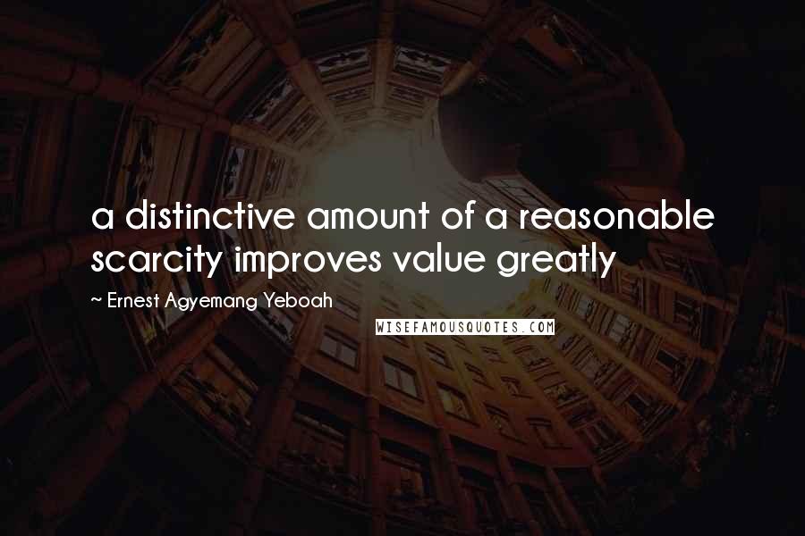 Ernest Agyemang Yeboah Quotes: a distinctive amount of a reasonable scarcity improves value greatly