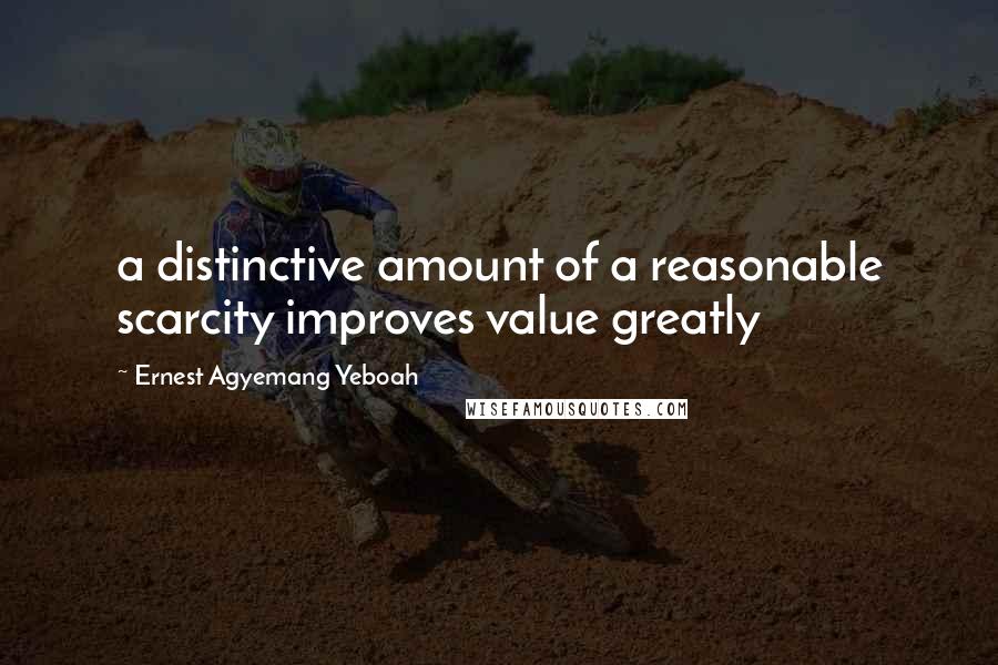 Ernest Agyemang Yeboah Quotes: a distinctive amount of a reasonable scarcity improves value greatly