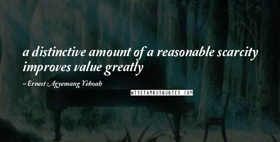 Ernest Agyemang Yeboah Quotes: a distinctive amount of a reasonable scarcity improves value greatly