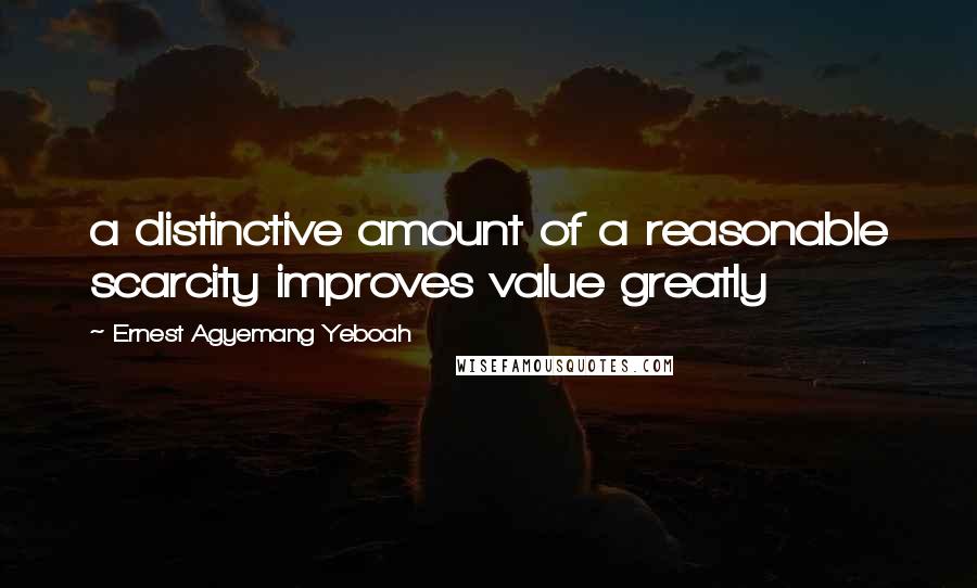 Ernest Agyemang Yeboah Quotes: a distinctive amount of a reasonable scarcity improves value greatly