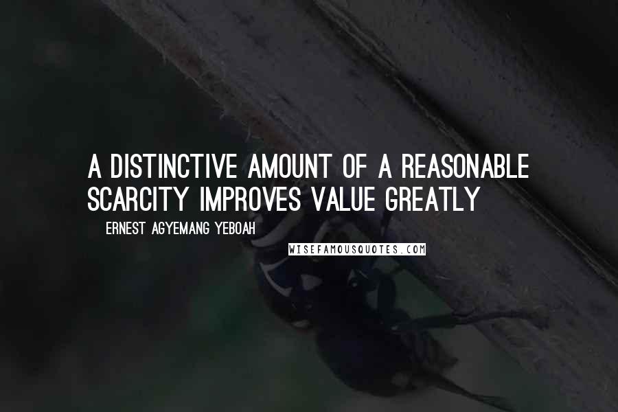 Ernest Agyemang Yeboah Quotes: a distinctive amount of a reasonable scarcity improves value greatly