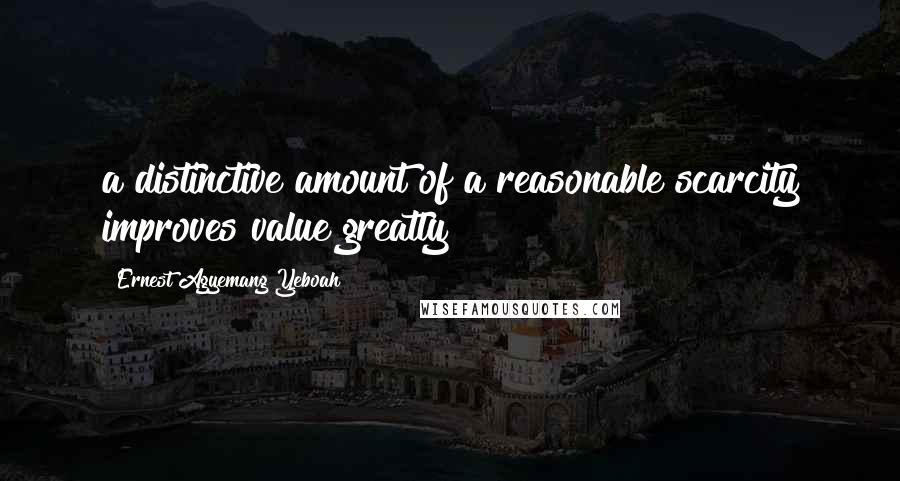 Ernest Agyemang Yeboah Quotes: a distinctive amount of a reasonable scarcity improves value greatly