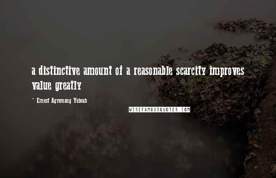 Ernest Agyemang Yeboah Quotes: a distinctive amount of a reasonable scarcity improves value greatly