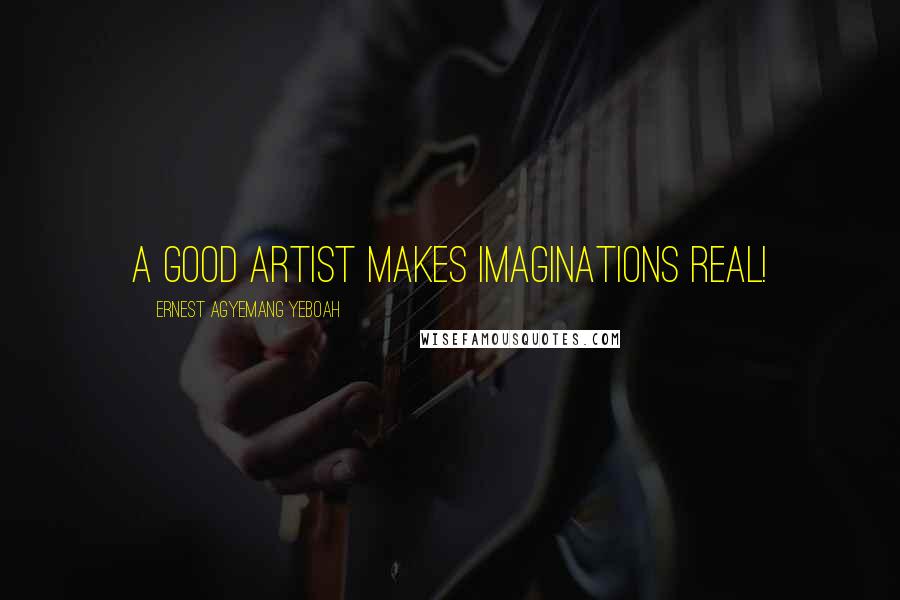 Ernest Agyemang Yeboah Quotes: A good artist makes imaginations real!