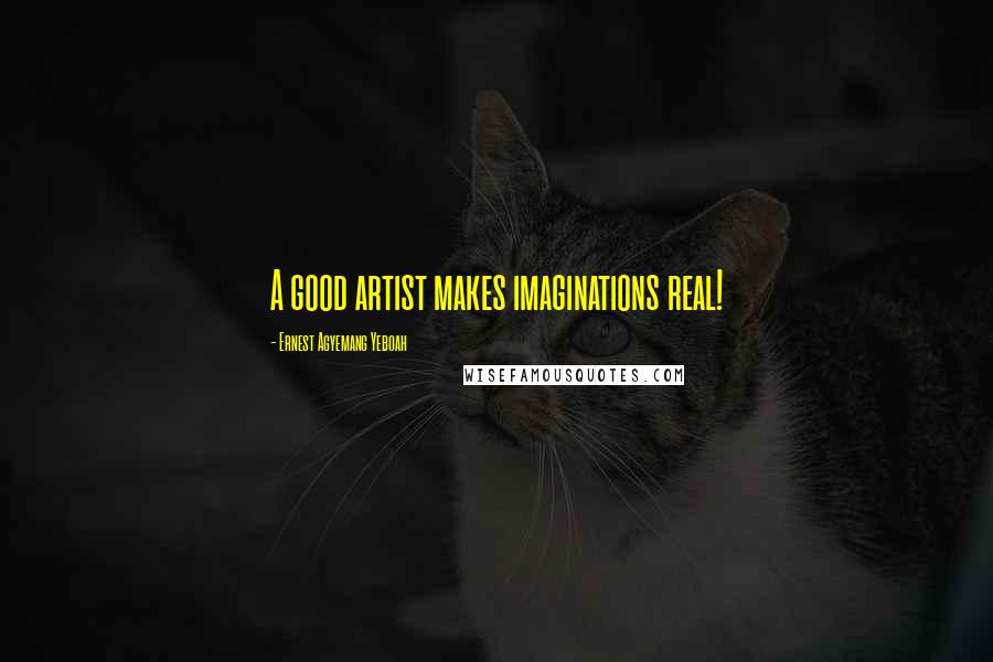 Ernest Agyemang Yeboah Quotes: A good artist makes imaginations real!