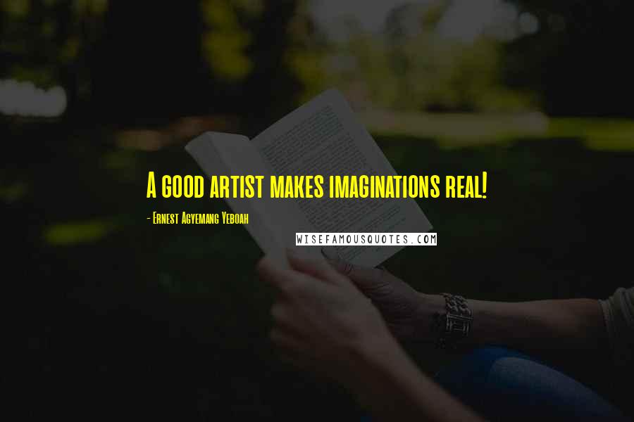 Ernest Agyemang Yeboah Quotes: A good artist makes imaginations real!