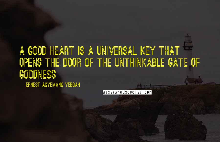Ernest Agyemang Yeboah Quotes: A good heart is a universal key that opens the door of the unthinkable gate of goodness