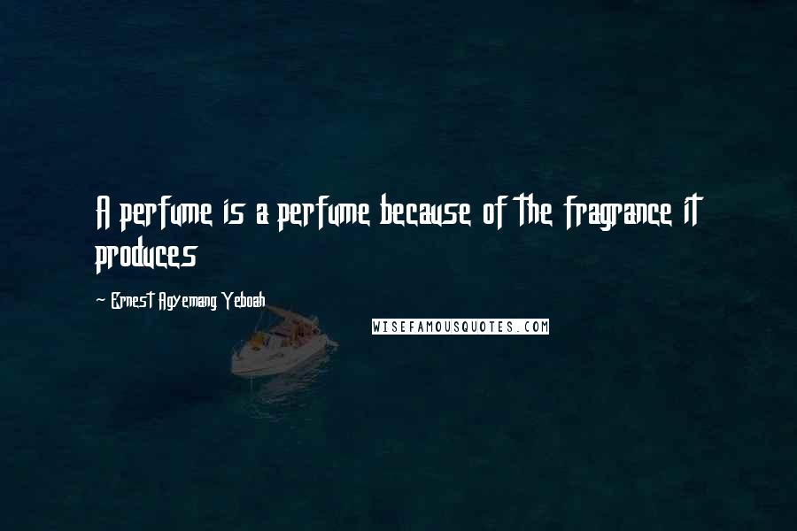 Ernest Agyemang Yeboah Quotes: A perfume is a perfume because of the fragrance it produces