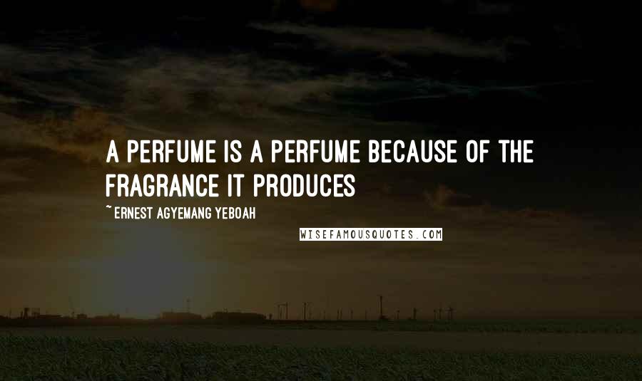 Ernest Agyemang Yeboah Quotes: A perfume is a perfume because of the fragrance it produces