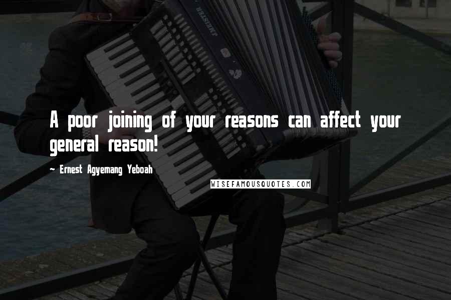 Ernest Agyemang Yeboah Quotes: A poor joining of your reasons can affect your general reason!