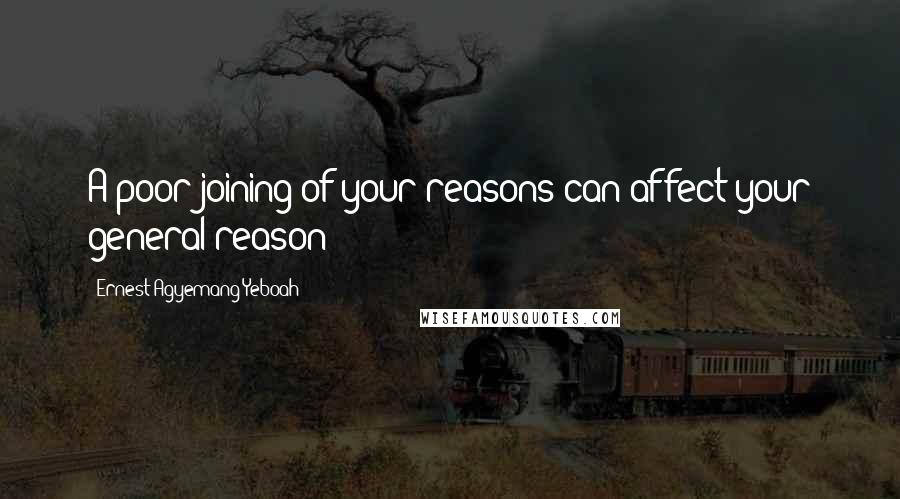 Ernest Agyemang Yeboah Quotes: A poor joining of your reasons can affect your general reason!