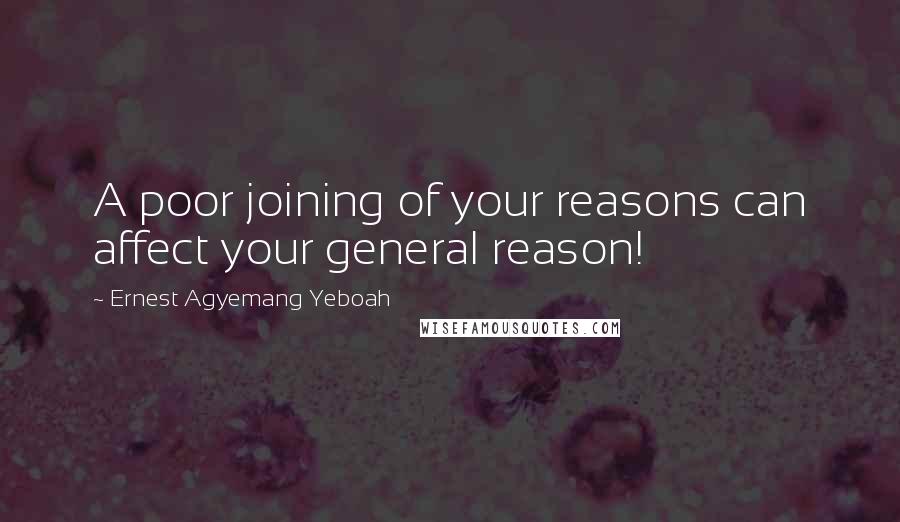 Ernest Agyemang Yeboah Quotes: A poor joining of your reasons can affect your general reason!