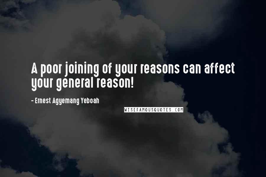 Ernest Agyemang Yeboah Quotes: A poor joining of your reasons can affect your general reason!