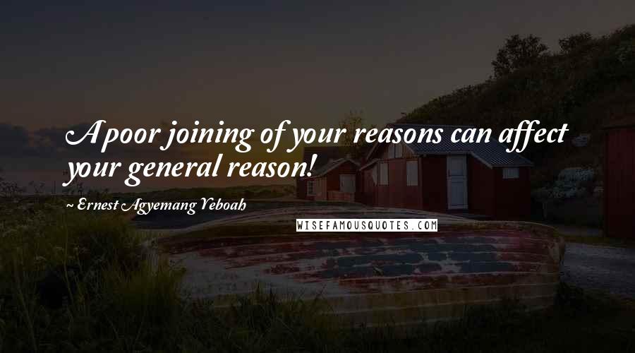 Ernest Agyemang Yeboah Quotes: A poor joining of your reasons can affect your general reason!