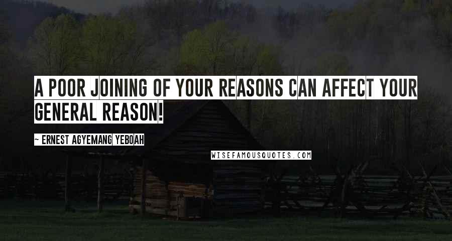 Ernest Agyemang Yeboah Quotes: A poor joining of your reasons can affect your general reason!
