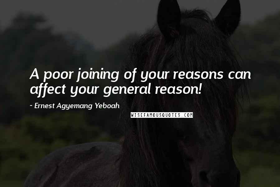 Ernest Agyemang Yeboah Quotes: A poor joining of your reasons can affect your general reason!