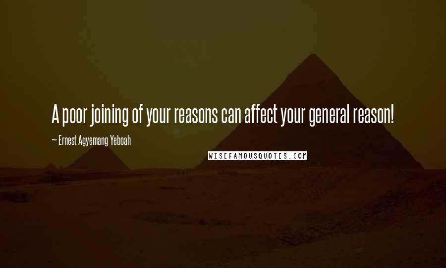 Ernest Agyemang Yeboah Quotes: A poor joining of your reasons can affect your general reason!