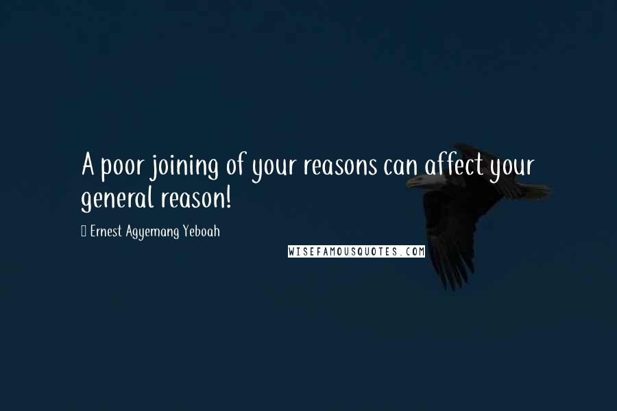 Ernest Agyemang Yeboah Quotes: A poor joining of your reasons can affect your general reason!