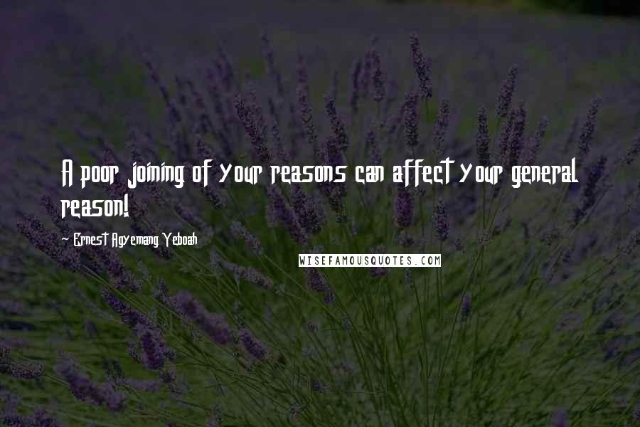 Ernest Agyemang Yeboah Quotes: A poor joining of your reasons can affect your general reason!
