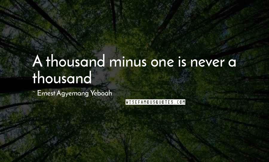 Ernest Agyemang Yeboah Quotes: A thousand minus one is never a thousand