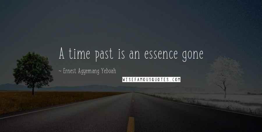 Ernest Agyemang Yeboah Quotes: A time past is an essence gone