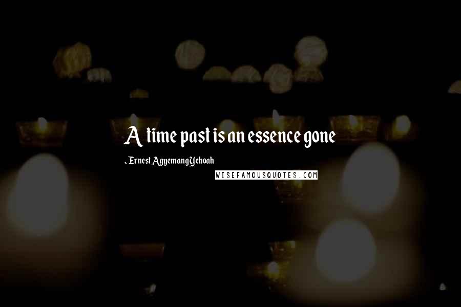 Ernest Agyemang Yeboah Quotes: A time past is an essence gone
