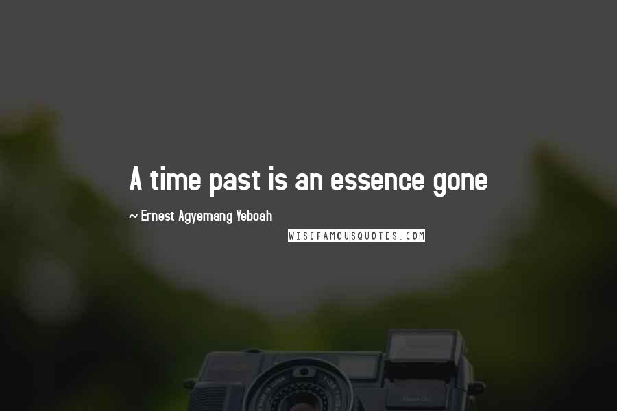 Ernest Agyemang Yeboah Quotes: A time past is an essence gone