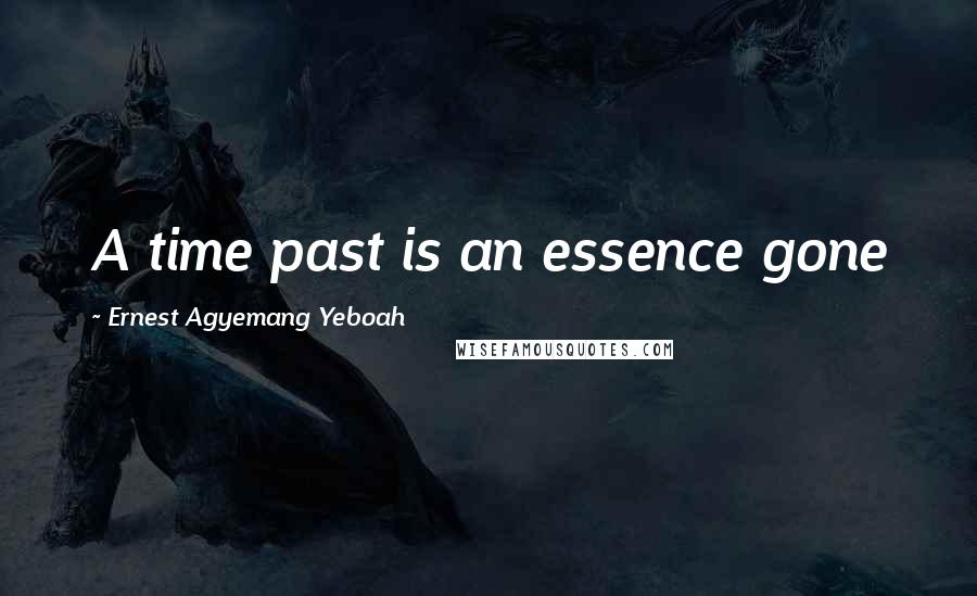 Ernest Agyemang Yeboah Quotes: A time past is an essence gone