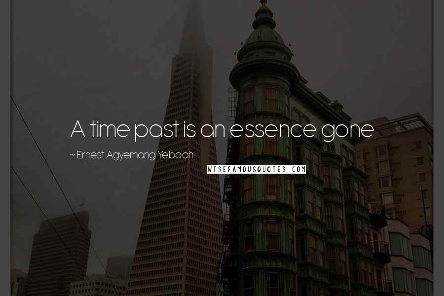 Ernest Agyemang Yeboah Quotes: A time past is an essence gone