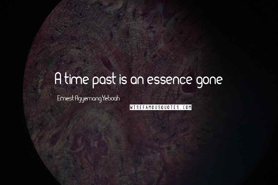 Ernest Agyemang Yeboah Quotes: A time past is an essence gone