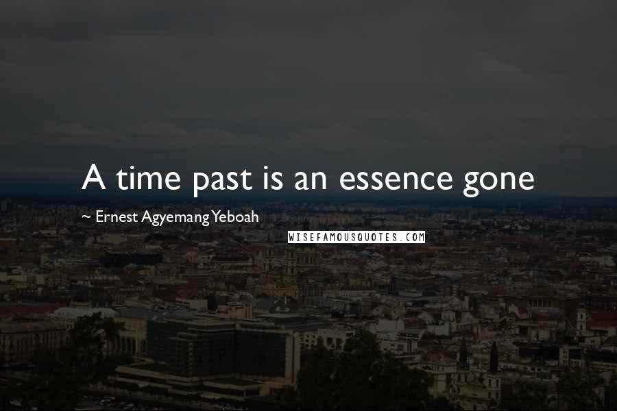 Ernest Agyemang Yeboah Quotes: A time past is an essence gone