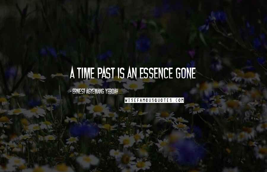 Ernest Agyemang Yeboah Quotes: A time past is an essence gone