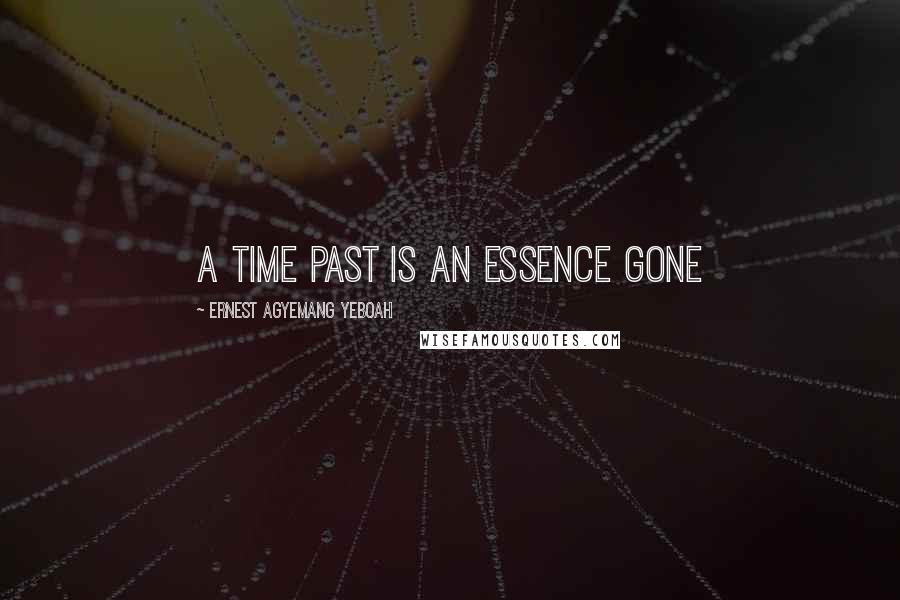 Ernest Agyemang Yeboah Quotes: A time past is an essence gone