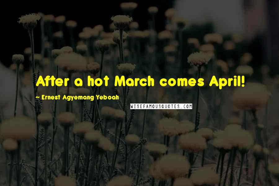 Ernest Agyemang Yeboah Quotes: After a hot March comes April!