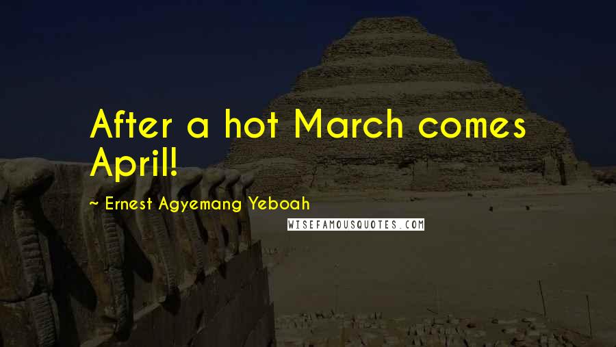 Ernest Agyemang Yeboah Quotes: After a hot March comes April!
