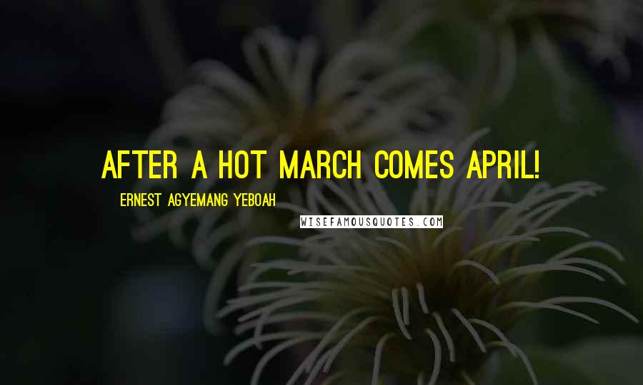 Ernest Agyemang Yeboah Quotes: After a hot March comes April!